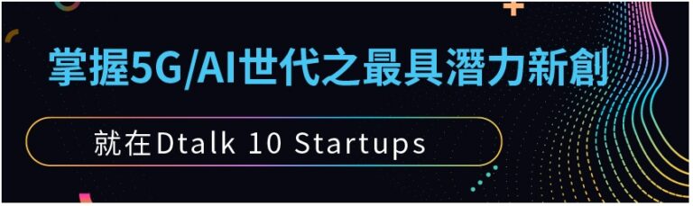 掌握5G/AI世代之最具淺力創新，就在Dtalk 10 Startups !